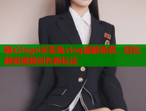 糖心logo米菲兔vlog破解免费，轻松解锁视频创作新玩法  第1张