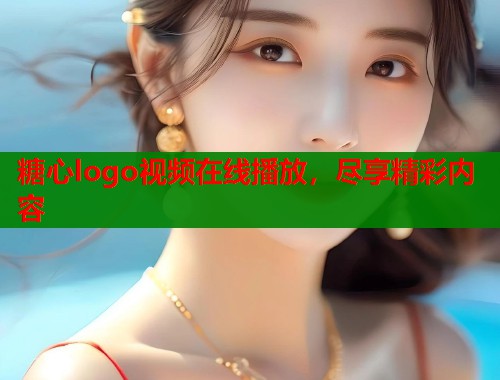 糖心logo视频在线播放，尽享精彩内容