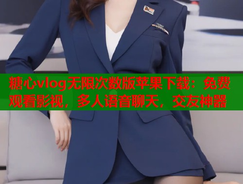 糖心vlog无限次数版苹果下载：免费观看影视，多人语音聊天，交友神器  第2张
