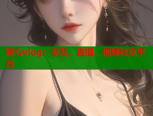 糖心vlog：交友、直播、视频社交平台