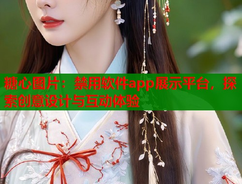 糖心图片：禁用软件app展示平台，探索创意设计与互动体验