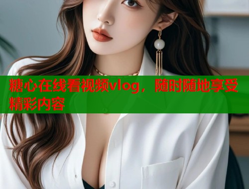 糖心在线看视频vlog，随时随地享受精彩内容  第2张