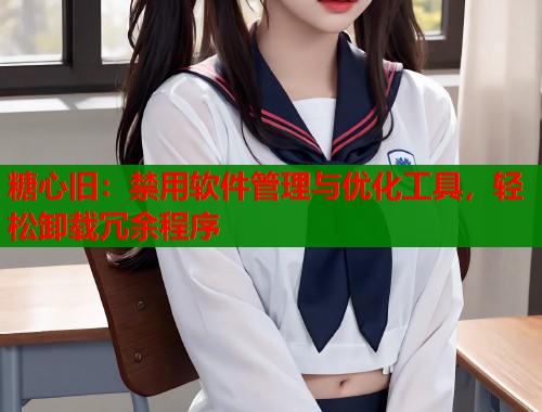 糖心旧：禁用软件管理与优化工具，轻松卸载冗余程序  第1张