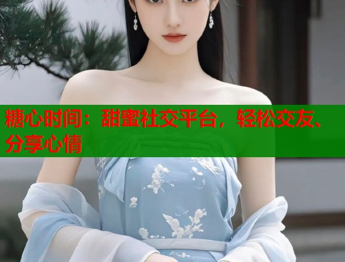 糖心时间：甜蜜社交平台，轻松交友、分享心情  第1张