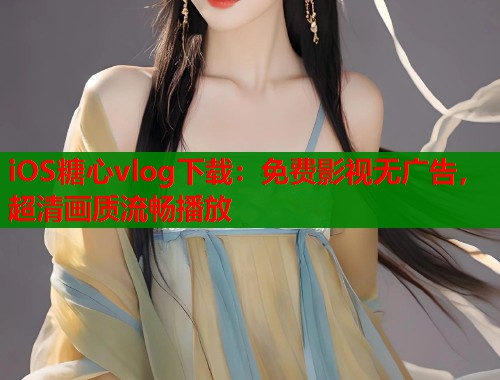 iOS糖心vlog下载：免费影视无广告，超清画质流畅播放  第2张