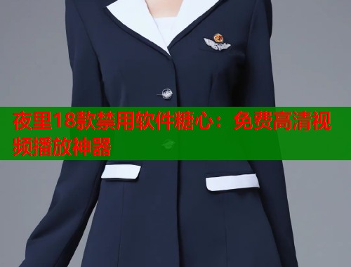 夜里18款禁用软件糖心：免费高清视频播放神器  第1张