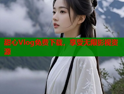 甜心Vlog免费下载，享受无限影视资源