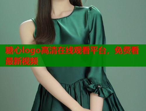 糖心logo高清在线观看平台，免费看最新视频  第1张