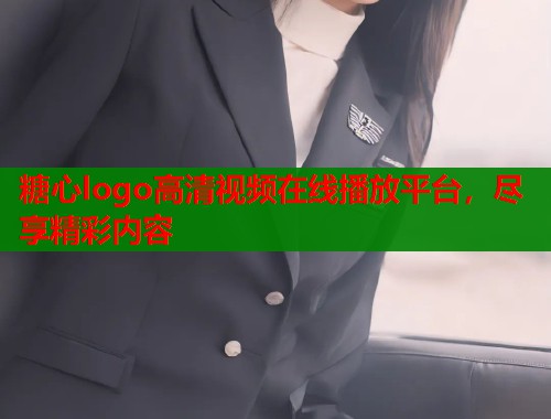 糖心logo高清视频在线播放平台，尽享精彩内容
