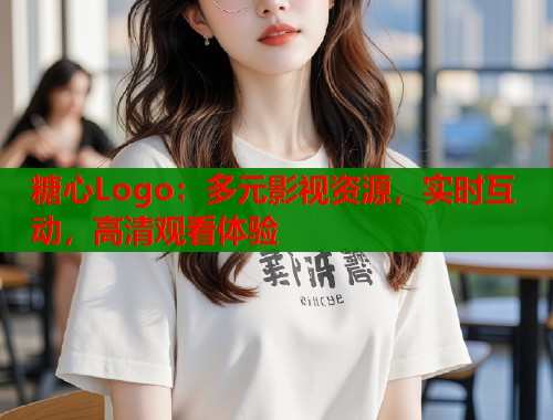 糖心Logo：多元影视资源，实时互动，高清观看体验  第1张
