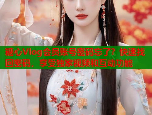 糖心Vlog会员账号密码忘了？快速找回密码，享受独家视频和互动功能  第2张