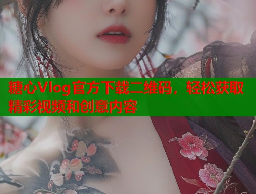 糖心Vlog官方下载二维码，轻松获取精彩视频和创意内容