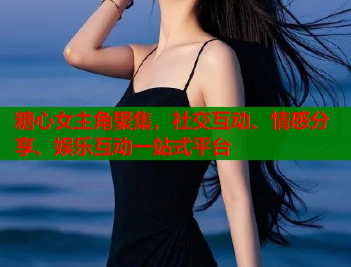 糖心女主角聚集，社交互动、情感分享、娱乐互动一站式平台  第2张
