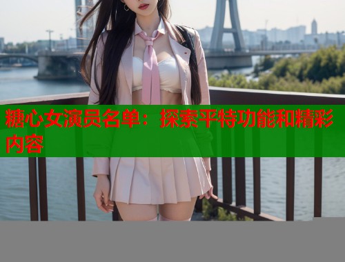糖心女演员名单：探索平特功能和精彩内容  第2张
