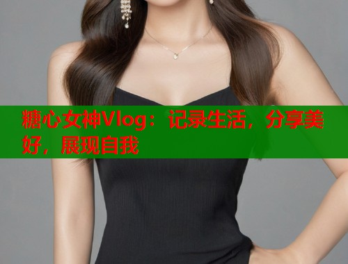 糖心女神Vlog：记录生活，分享美好，展现自我  第2张
