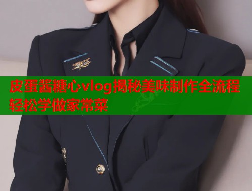 皮蛋酱糖心vlog揭秘美味制作全流程轻松学做家常菜  第2张