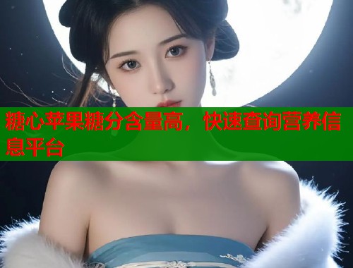糖心苹果糖分含量高，快速查询营养信息平台