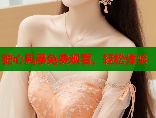 糖心风暴免费观看，轻松体验  第2张