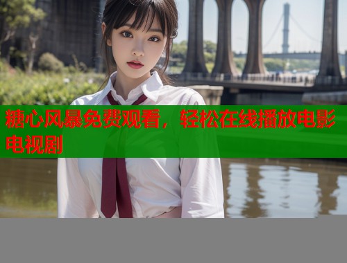 糖心风暴免费观看，轻松在线播放电影电视剧