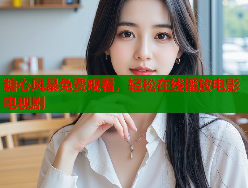 糖心风暴免费观看，轻松在线播放电影电视剧  第2张