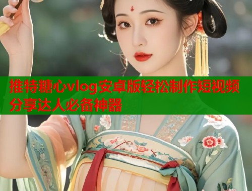 推特糖心vlog安卓版轻松制作短视频分享达人必备神器