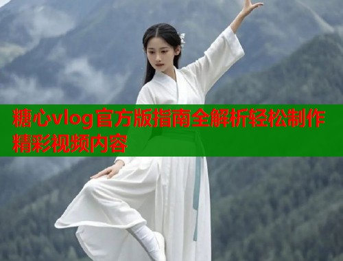 糖心vlog官方版指南全解析轻松制作精彩视频内容