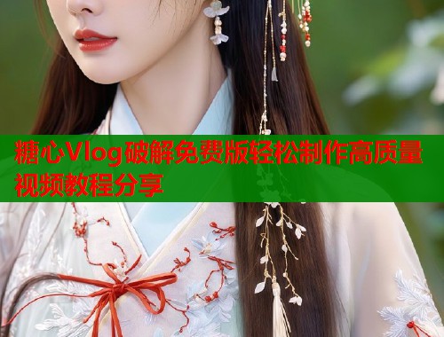 糖心Vlog破解免费版轻松制作高质量视频教程分享