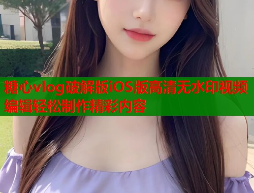 糖心vlog破解版iOS版高清无水印视频编辑轻松制作精彩内容
