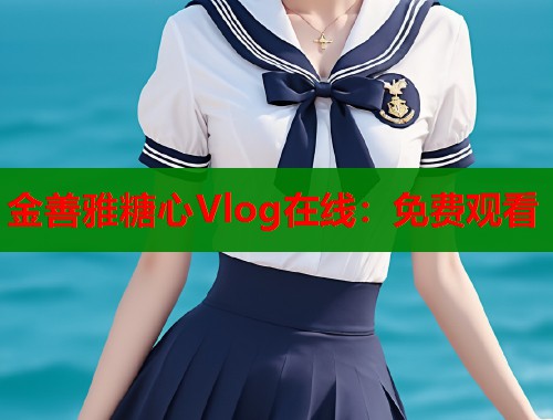 金善雅糖心Vlog在线：免费观看