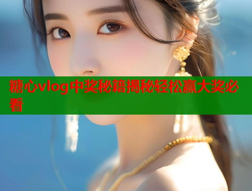 糖心vlog中奖秘籍揭秘轻松赢大奖必看