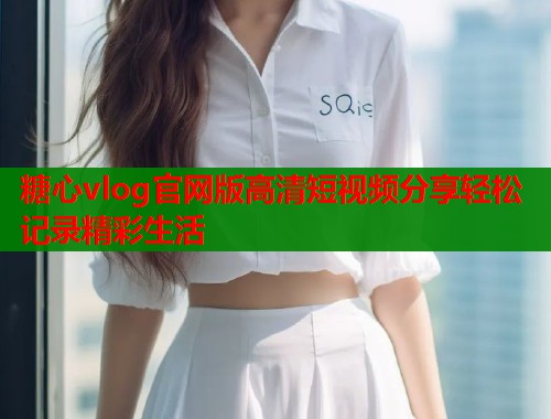糖心vlog官网版高清短视频分享轻松记录精彩生活  第2张