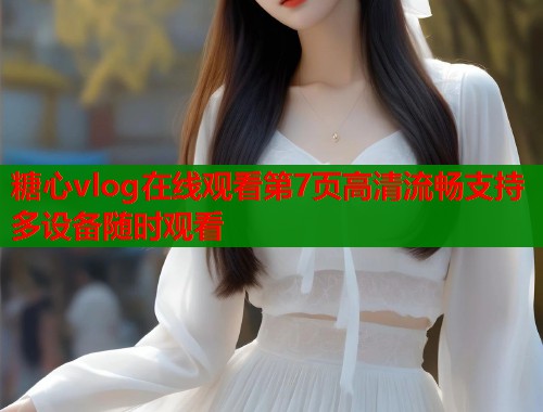 糖心vlog在线观看第7页高清流畅支持多设备随时观看