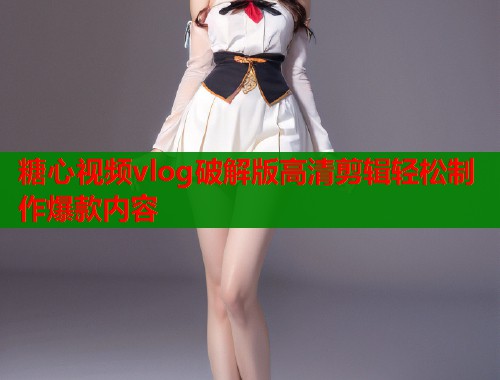 糖心视频vlog破解版高清剪辑轻松制作爆款内容