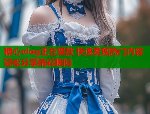 糖心vlog正在播放 快速发现热门内容轻松分享精彩瞬间  第2张