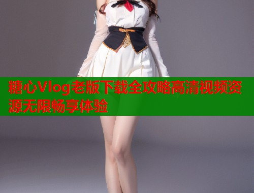 糖心Vlog老版下载全攻略高清视频资源无限畅享体验  第1张