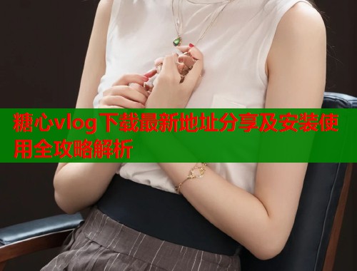 糖心vlog下载最新地址分享及安装使用全攻略解析  第2张