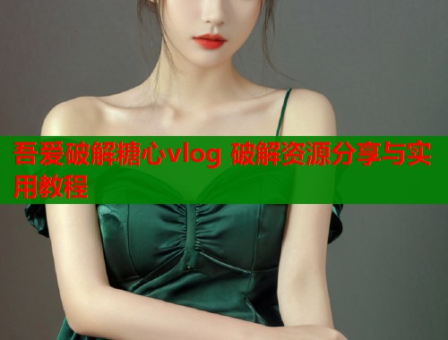 吾爱破解糖心vlog 破解资源分享与实用教程  第1张