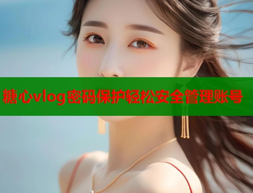 糖心vlog密码保护轻松安全管理账号  第1张